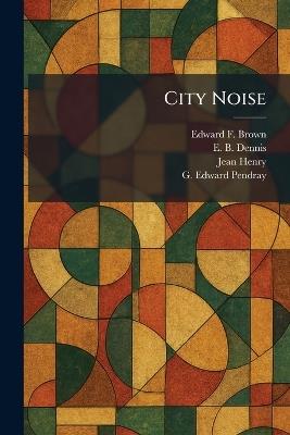 City Noise - Edward F Brown,E B Dennis,Jean Henry - cover