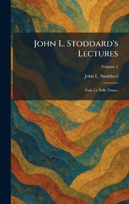 John L. Stoddard's Lectures: Paris La Belle France - John L Stoddard - cover