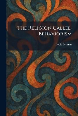 The Religion Called Behaviorism - Louis Berman - cover