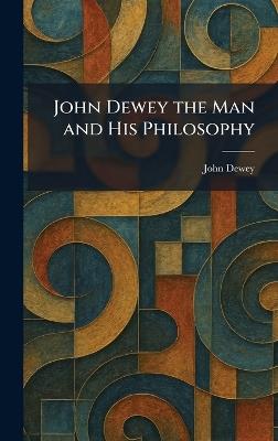 John Dewey the Man and His Philosophy - John Dewey - cover