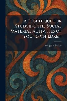 A Technique for Studying the Social Material Activities of Young Children - Margaret Barker - cover