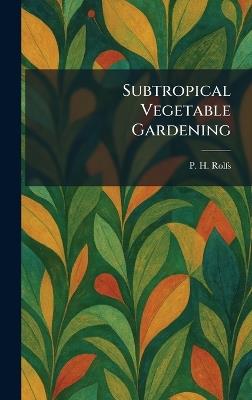 Subtropical Vegetable Gardening - P H Rolfs - cover