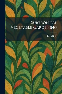 Subtropical Vegetable Gardening - P H Rolfs - cover