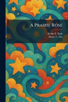 A Prairie Rose - Bertha E Bush,Henry C Pitz - cover