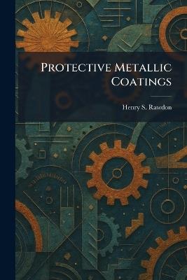 Protective Metallic Coatings - Henry S Rawdon - cover