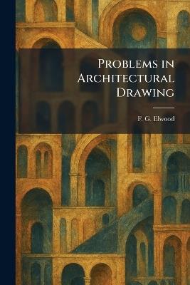Problems in Architectural Drawing - F G Elwood - cover
