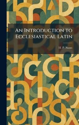 An Introduction to Ecclesiastical Latin - H P Nunn - cover