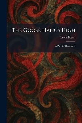 The Goose Hangs High: A Play in Three Acts - Lewis Beach - cover