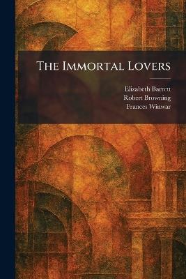 The Immortal Lovers - Elizabeth Barrett,Robert Browning,Frances Winwar - cover