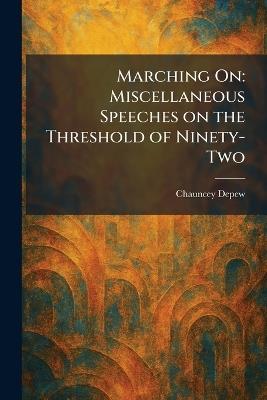 Marching On: Miscellaneous Speeches on the Threshold of Ninety-Two - Chauncey DePew - cover