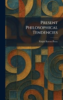 Present Philosophical Tendencies - Ralph Barton Perry - cover