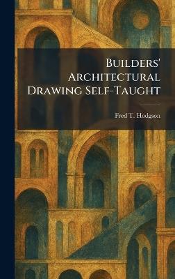 Builders' Architectural Drawing Self-Taught - Fred T Hodgson - cover