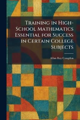 Training in High-School Mathematics Essential for Success in Certain College Subjects - Allan Ray Congdon - cover
