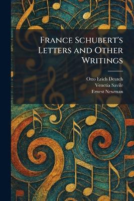 France Schubert's Letters and Other Writings - Otto Erich Deutch,Venetia Savile,Ernest Newman - cover