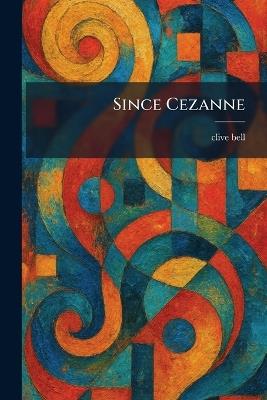 Since Cezanne - Clive Bell - cover