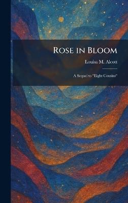 Rose in Bloom: A Sequel to "Eight Cousins" - Louisa M Alcott - cover