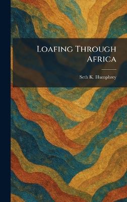 Loafing Through Africa - Seth K Humphrey - cover