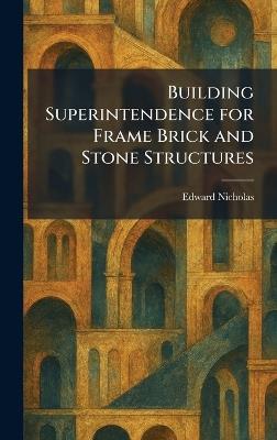 Building Superintendence for Frame Brick and Stone Structures - Edward Nicholas - cover