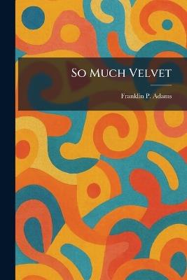 So Much Velvet - Franklin P Adams - cover