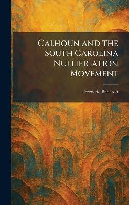 Calhoun and the South Carolina Nullification Movement - Frederic Bancroft - cover
