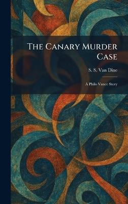 The Canary Murder Case: A Philo Vance Story - S S Van Dine - cover