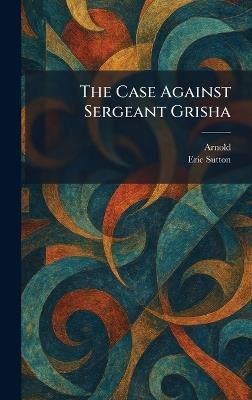 The Case Against Sergeant Grisha - Eric Sutton - cover