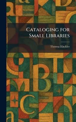 Cataloging for Small Libraries - Theresa Hitchler - cover