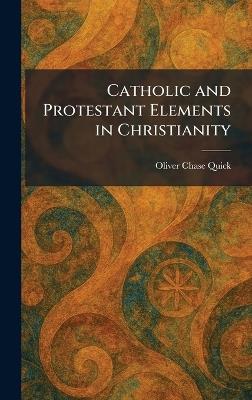 Catholic and Protestant Elements in Christianity - Oliver Chase Quick - cover