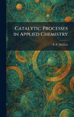 Catalytic Processes in Applied Chemistry - T P Hilditch - cover