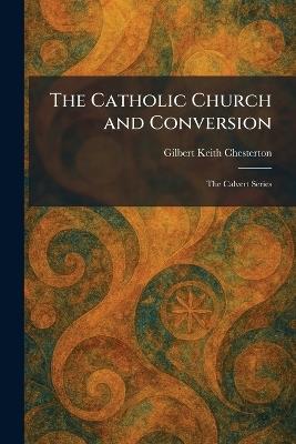 The Catholic Church and Conversion: The Calvert Series - G K Chesterton - cover