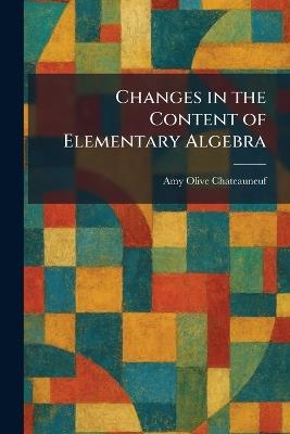 Changes in the Content of Elementary Algebra - Amy Olive Chateauneuf - cover