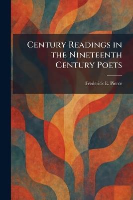 Century Readings in the Nineteenth Century Poets - Frederick E Pierce - cover