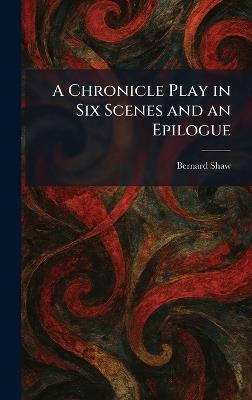 A Chronicle Play in Six Scenes and an Epilogue - Bernard Shaw - cover