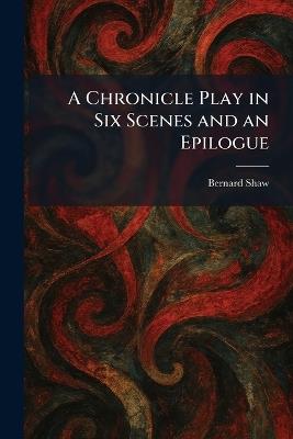 A Chronicle Play in Six Scenes and an Epilogue - Bernard Shaw - cover