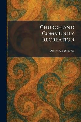 Church and Community Recreation - Albert Ben Wegener - cover