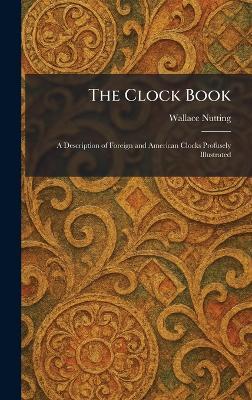 The Clock Book: A Description of Foreign and American Clocks Profusely Illustrated - Wallace Nutting - cover