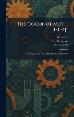 The Coconut Moth in Fiji: A History of Its Control by Means of Parasites - J D Tothill,T H C Taylor,R W Paine - cover