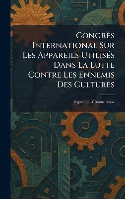 Congrès International Sur Les Appareils UtilisÃ(c)s Dans La Lutte Contre Les Ennemis Des Cultures: Exposition-DÃ(c)monstration - cover