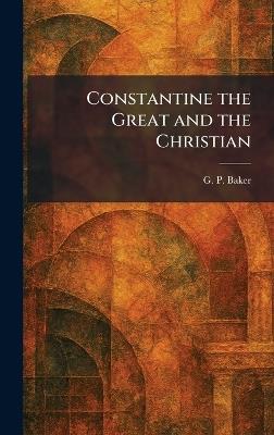 Constantine the Great and the Christian - G P Baker - cover