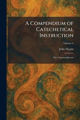 A Compendium of Catechetical Instruction: The Commandments - John Hagan - cover