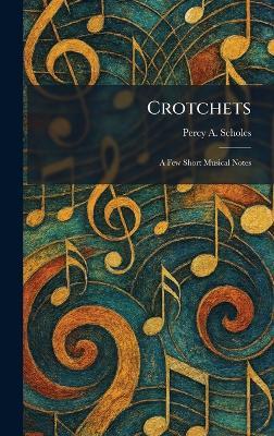 Crotchets: A Few Short Musical Notes - Percy a Scholes - cover