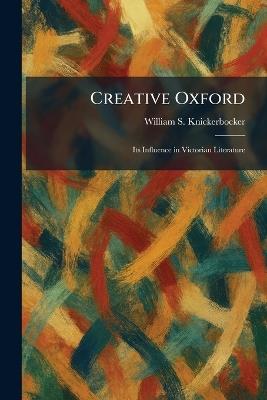 Creative Oxford: Its Influence in Victorian Literature - William S Knickerbocker - cover