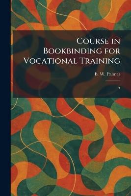 Course in Bookbinding for Vocational Training: A - E W Palmer - cover