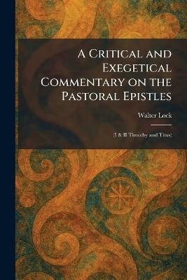 A Critical and Exegetical Commentary on the Pastoral Epistles: (I & II Timothy and Titus) - Walter Lock - cover
