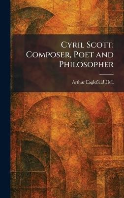 Cyril Scott: Composer, Poet and Philosopher - Arthur Eaglefield Hull - cover