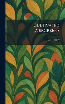 Cultivated Evergreens - L H Bailey - cover