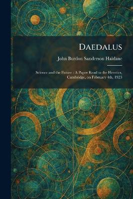 Daedalus: Science and the Future: A Paper Read to the Heretics, Cambridge, on February 4th, 1923 - John Burdon Sanderson Haldane - cover