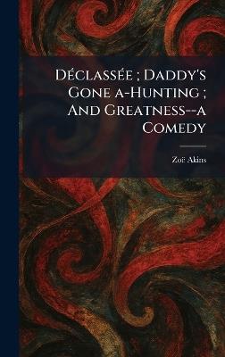 DÃ(c)classÃ(c)e; Daddy's Gone A-Hunting; And Greatness--a Comedy - Zoã Akins - cover