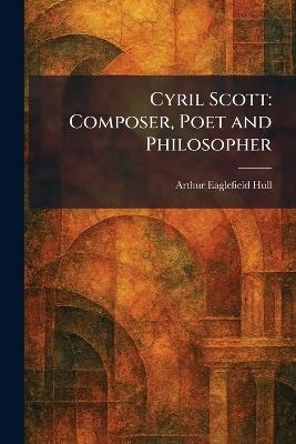 Cyril Scott: Composer, Poet and Philosopher - Arthur Eaglefield Hull - cover