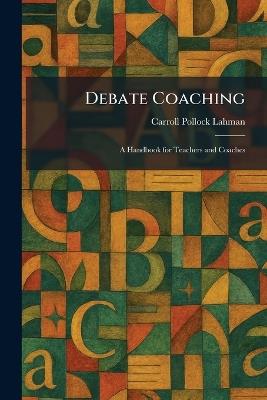 Debate Coaching: A Handbook for Teachers and Coaches - Carroll Pollock Lahman - cover